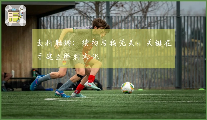 麦科勒姆：续约与我无关，关键在于建立胜利文化