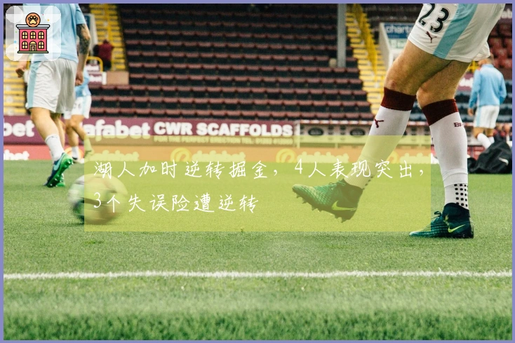 湖人加时逆转掘金，4人表现突出，3个失误险遭逆转