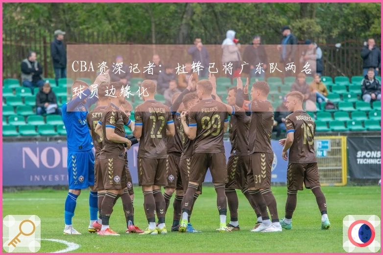 CBA资深记者：杜锋已将广东队两名球员边缘化