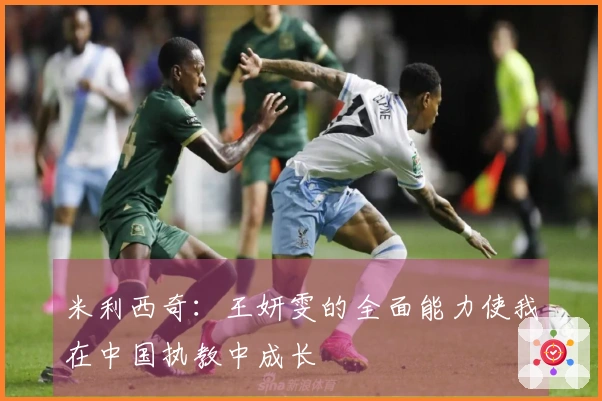 米利西奇：王妍雯的全面能力使我在中国执教中成长
