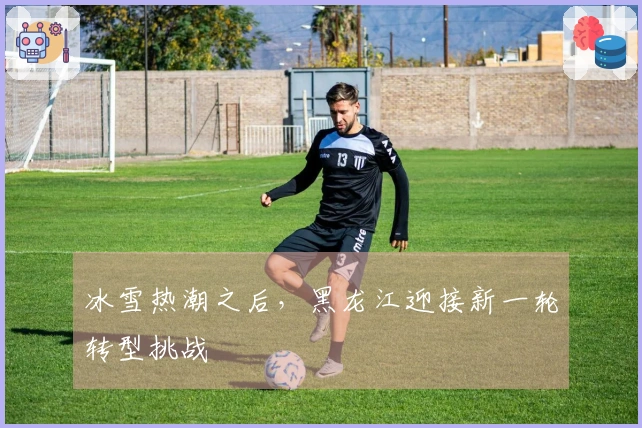 冰雪热潮之后，黑龙江迎接新一轮转型挑战