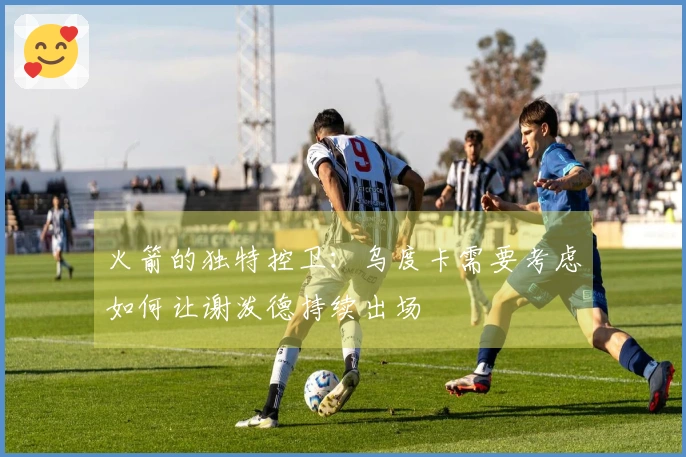 火箭的独特控卫：乌度卡需要考虑如何让谢泼德持续出场