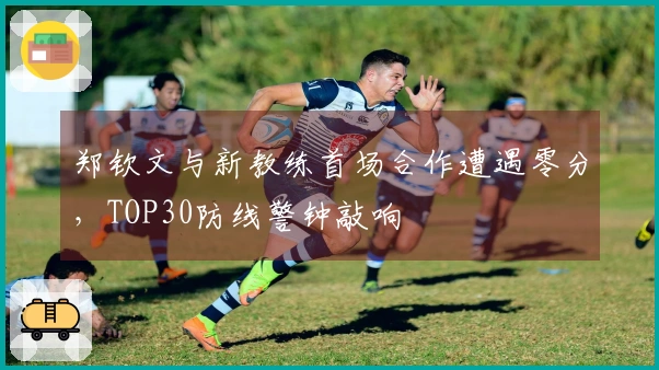 郑钦文与新教练首场合作遭遇零分，TOP30防线警钟敲响